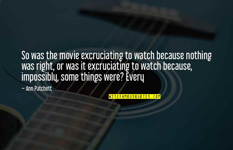 Nothing Right Quotes By Ann Patchett: So was the movie excruciating to watch because