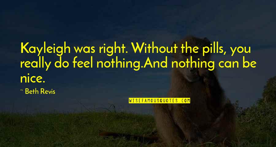 Nothing Right Quotes By Beth Revis: Kayleigh was right. Without the pills, you really