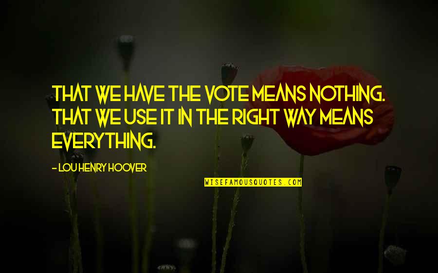 Nothing Right Quotes By Lou Henry Hoover: That we have the vote means nothing. That