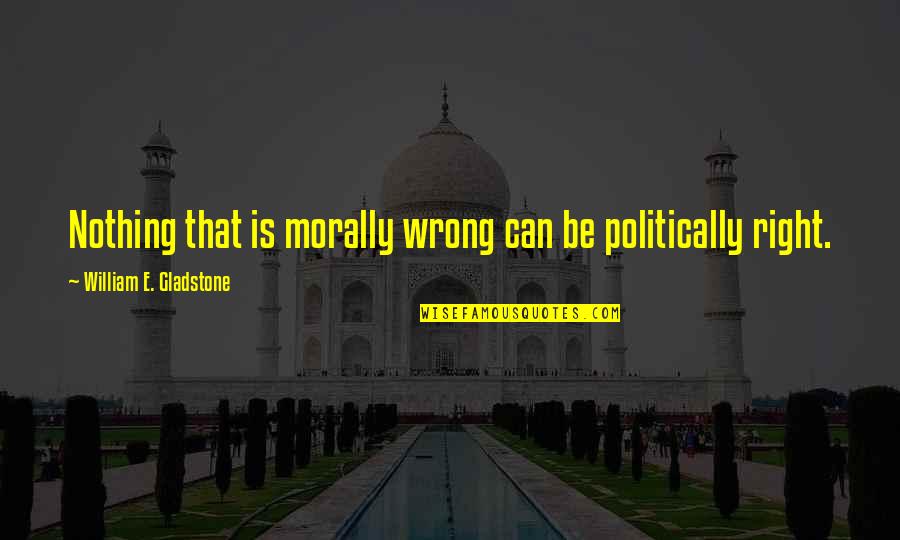 Nothing Right Quotes By William E. Gladstone: Nothing that is morally wrong can be politically