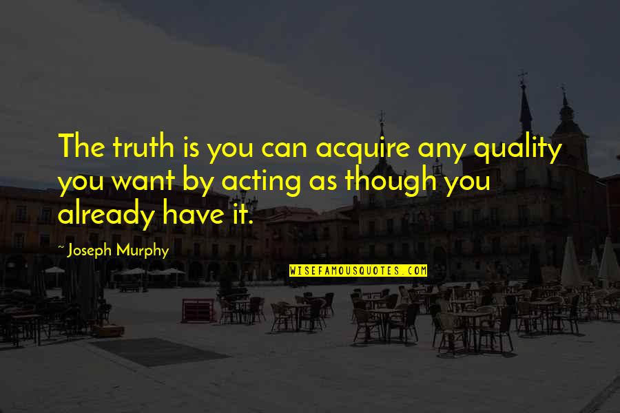 Nothing Seems Going Right Quotes By Joseph Murphy: The truth is you can acquire any quality