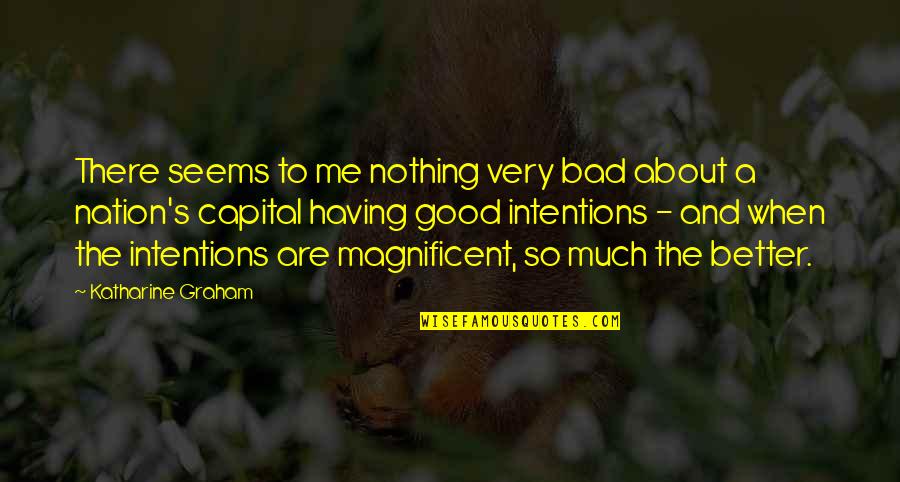 Nothing Seems Good Quotes By Katharine Graham: There seems to me nothing very bad about