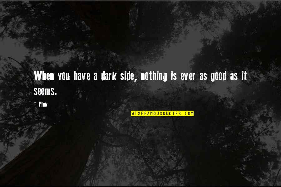 Nothing Seems Good Quotes By Pink: When you have a dark side, nothing is