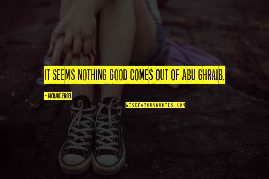 Nothing Seems Good Quotes By Richard Engel: It seems nothing good comes out of Abu