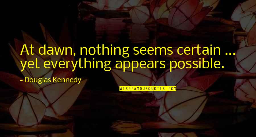Nothing Seems Quotes By Douglas Kennedy: At dawn, nothing seems certain ... yet everything