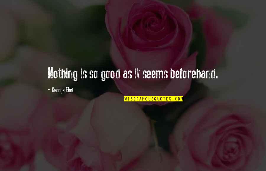 Nothing Seems Quotes By George Eliot: Nothing is so good as it seems beforehand.