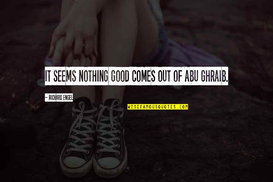 Nothing Seems Quotes By Richard Engel: It seems nothing good comes out of Abu