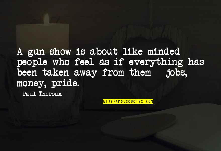 Nothing Stay The Same Quotes By Paul Theroux: A gun show is about like-minded people who Nothing Stay The Same Quotes By Paul Theroux: A gun show is about like-minded people who