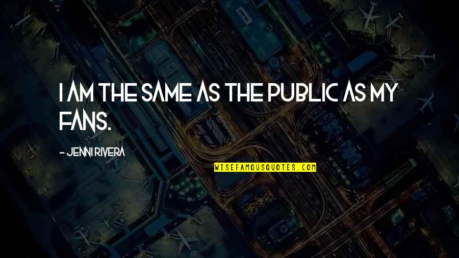 Nothing Stays Hidden Quotes By Jenni Rivera: I am the same as the public as Nothing Stays Hidden Quotes By Jenni Rivera: I am the same as the public as