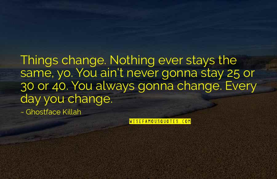 Nothing Stays Quotes By Ghostface Killah: Things change. Nothing ever stays the same, yo. Nothing Stays Quotes By Ghostface Killah: Things change. Nothing ever stays the same, yo.