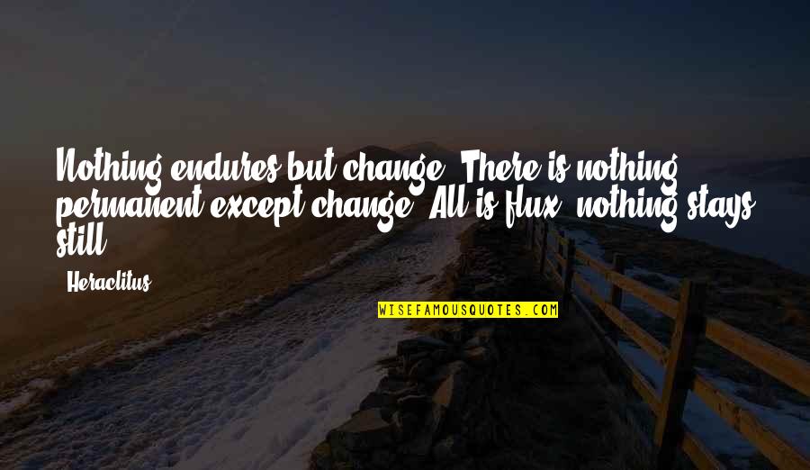Nothing Stays Quotes By Heraclitus: Nothing endures but change. There is nothing permanent Nothing Stays Quotes By Heraclitus: Nothing endures but change. There is nothing permanent