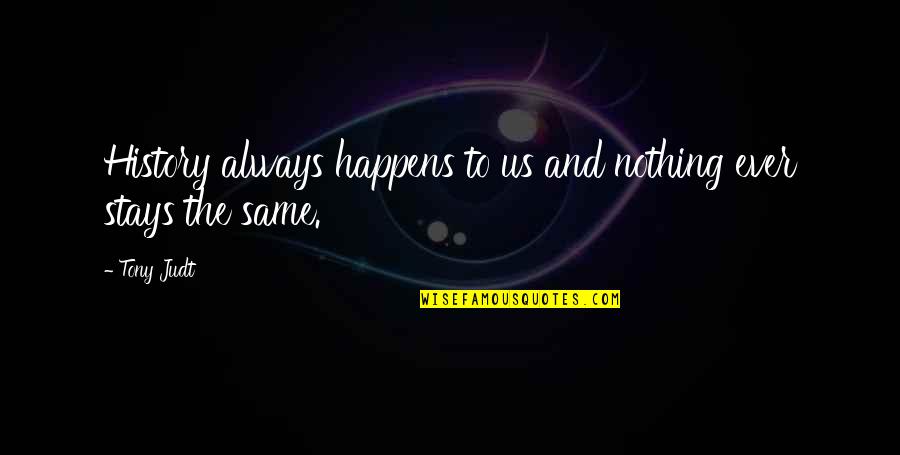 Nothing Stays Quotes By Tony Judt: History always happens to us and nothing ever