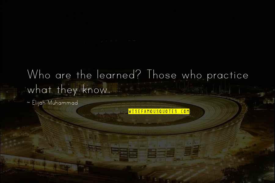 Nothing Stays The Same Forever Quotes By Elijah Muhammad: Who are the learned? Those who practice what