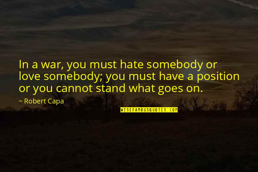 Nothing Stays The Same Forever Quotes By Robert Capa: In a war, you must hate somebody or Nothing Stays The Same Forever Quotes By Robert Capa: In a war, you must hate somebody or
