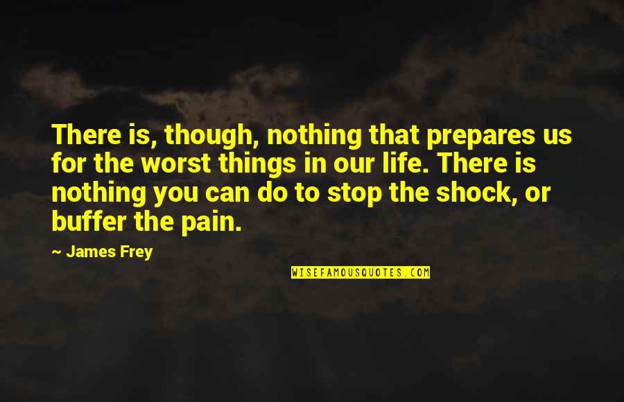 Nothing Stop You Quotes By James Frey: There is, though, nothing that prepares us for Nothing Stop You Quotes By James Frey: There is, though, nothing that prepares us for