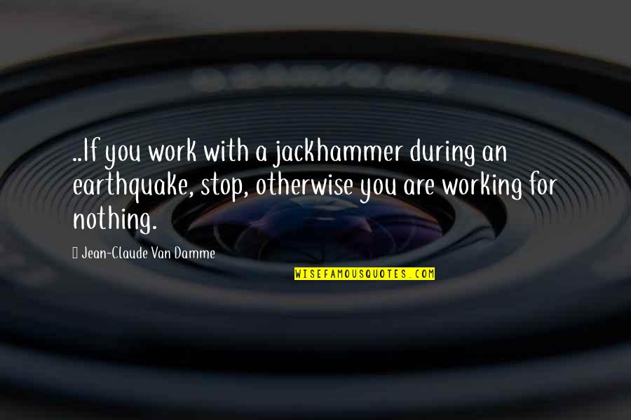 Nothing Stop You Quotes By Jean-Claude Van Damme: ..If you work with a jackhammer during an Nothing Stop You Quotes By Jean-Claude Van Damme: ..If you work with a jackhammer during an