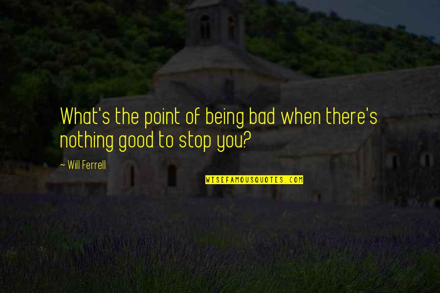 Nothing Stop You Quotes By Will Ferrell: What's the point of being bad when there's