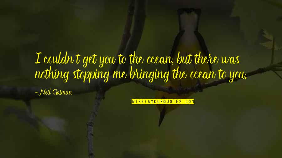 Nothing Stopping You Quotes By Neil Gaiman: I couldn't get you to the ocean, but