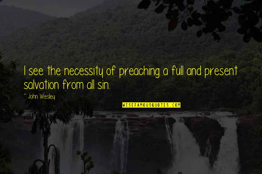 Nothing Stops Quotes By John Wesley: I see the necessity of preaching a full