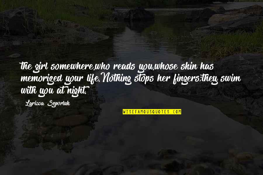 Nothing Stops Quotes By Larissa Szporluk: the girl somewhere,who reads you,whose skin has memorized