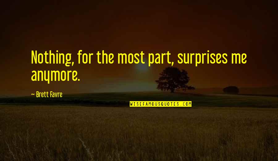 Nothing Surprises Me Anymore Quotes By Brett Favre: Nothing, for the most part, surprises me anymore.