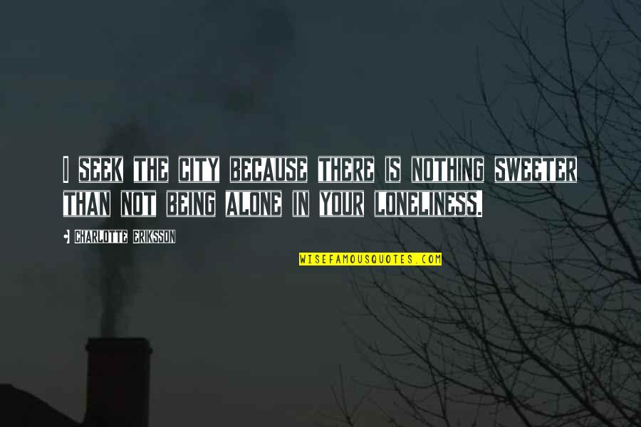 Nothing Sweeter Quotes By Charlotte Eriksson: I seek the city because there is nothing Nothing Sweeter Quotes By Charlotte Eriksson: I seek the city because there is nothing