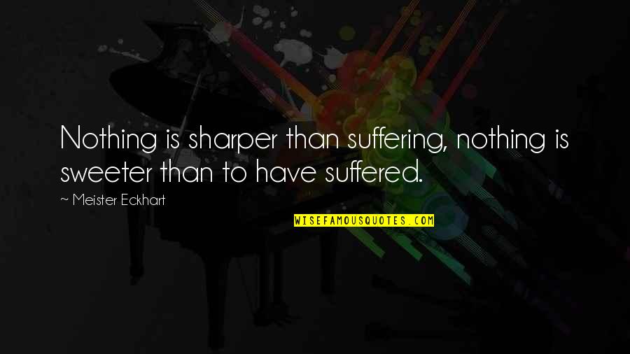 Nothing Sweeter Than You Quotes By Meister Eckhart: Nothing is sharper than suffering, nothing is sweeter