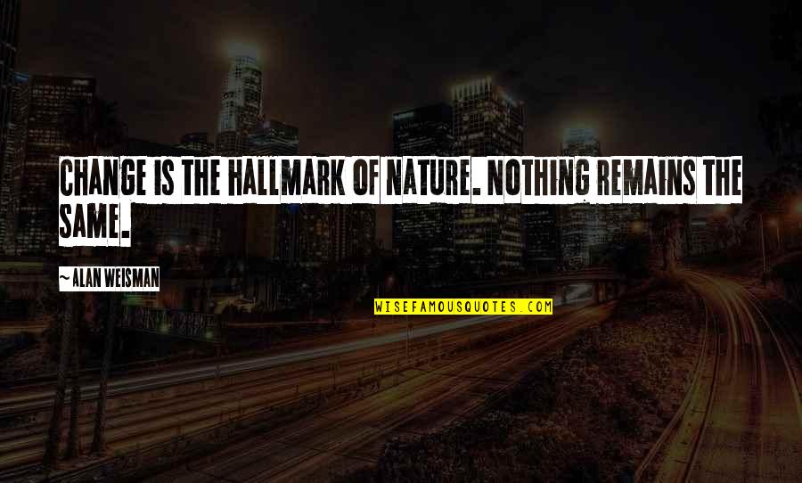 Nothing The Same Quotes By Alan Weisman: Change is the hallmark of nature. Nothing remains