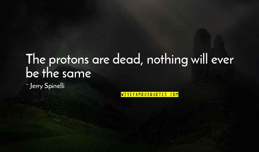 Nothing The Same Quotes By Jerry Spinelli: The protons are dead, nothing will ever be