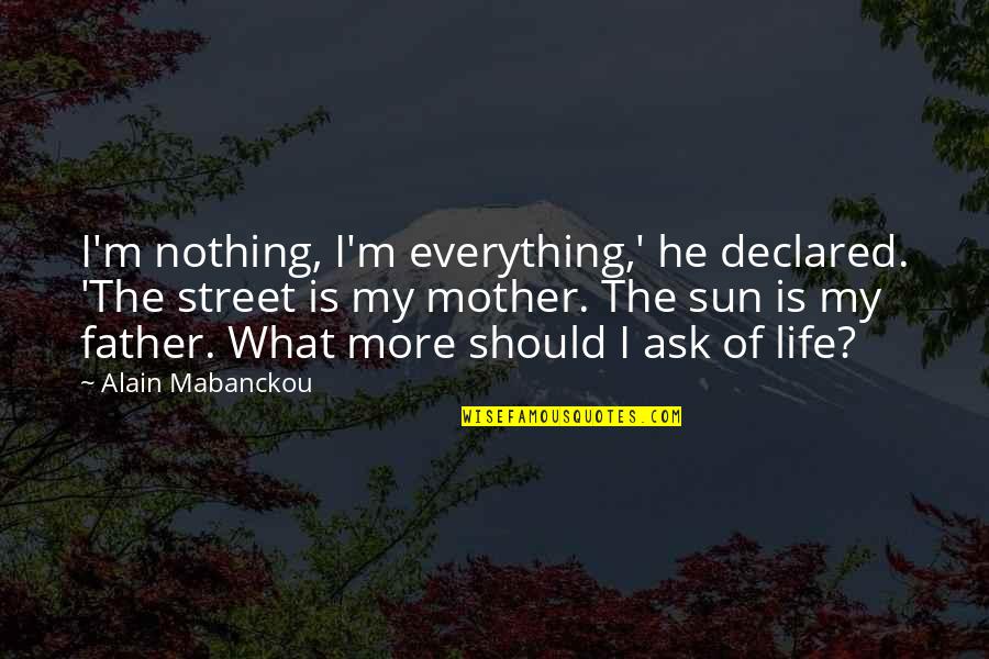 Nothing To Ask For More Quotes By Alain Mabanckou: I'm nothing, I'm everything,' he declared. 'The street