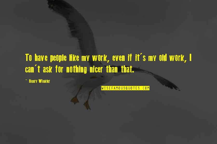 Nothing To Ask For More Quotes By Henry Winkler: To have people like my work, even if