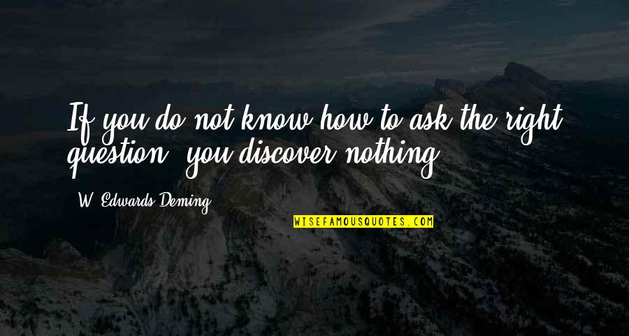 Nothing To Ask For More Quotes By W. Edwards Deming: If you do not know how to ask