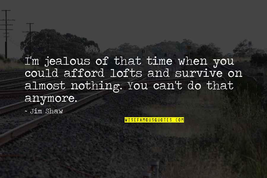 Nothing To Be Jealous Of Quotes By Jim Shaw: I'm jealous of that time when you could Nothing To Be Jealous Of Quotes By Jim Shaw: I'm jealous of that time when you could