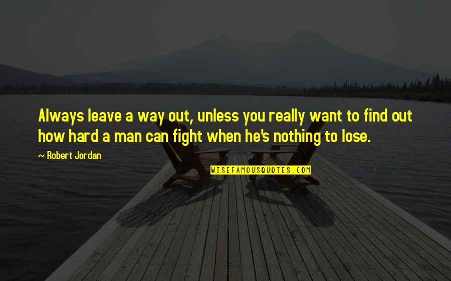 Nothing To Fight For Quotes By Robert Jordan: Always leave a way out, unless you really Nothing To Fight For Quotes By Robert Jordan: Always leave a way out, unless you really