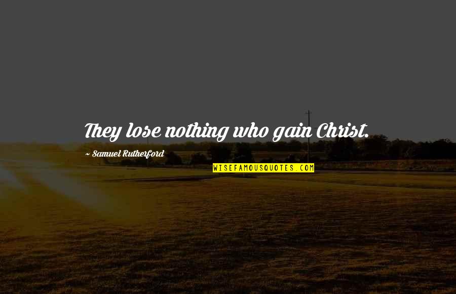 Nothing To Gain Or Lose Quotes By Samuel Rutherford: They lose nothing who gain Christ. Nothing To Gain Or Lose Quotes By Samuel Rutherford: They lose nothing who gain Christ.