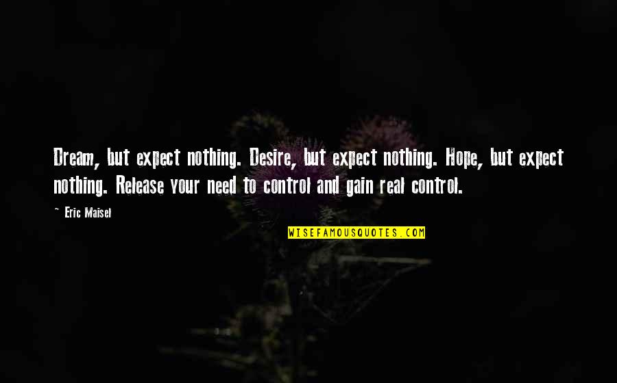 Nothing To Gain Quotes By Eric Maisel: Dream, but expect nothing. Desire, but expect nothing.