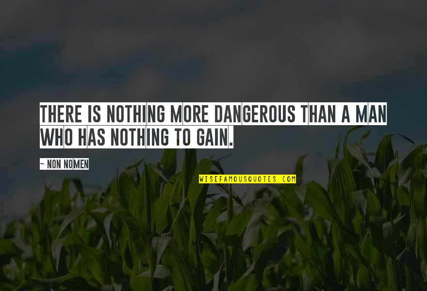 Nothing To Gain Quotes By Non Nomen: There is nothing more dangerous than a man