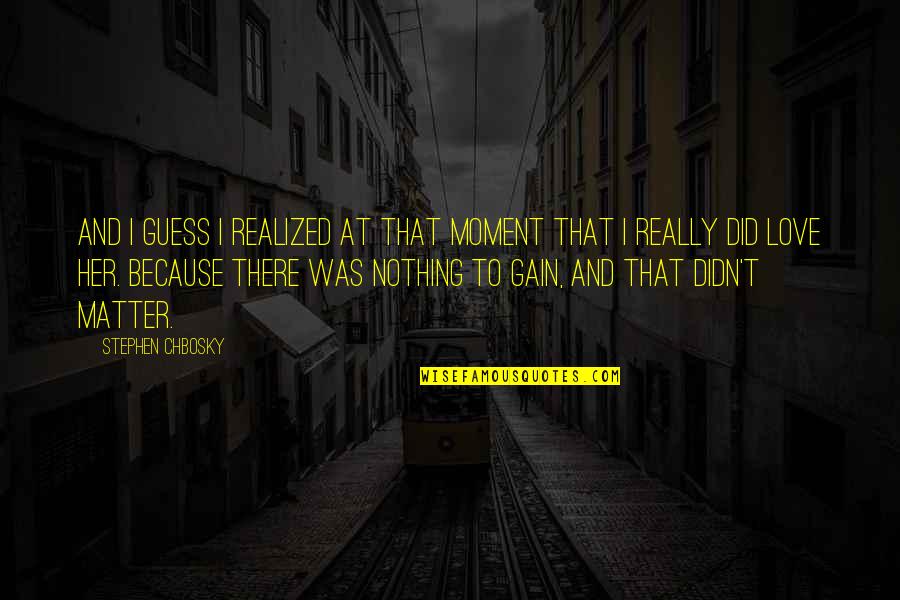 Nothing To Gain Quotes By Stephen Chbosky: And I guess I realized at that moment