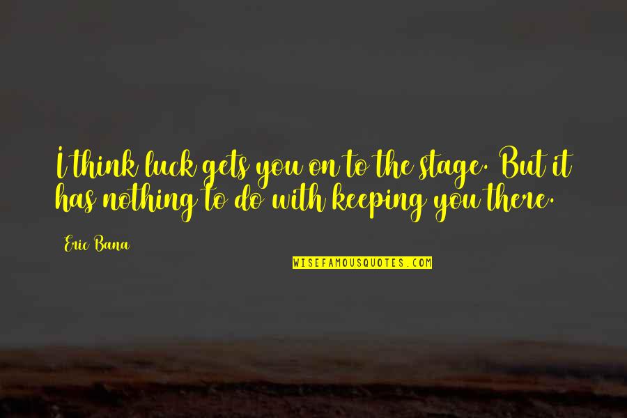 Nothing To It But To Do It Quotes By Eric Bana: I think luck gets you on to the