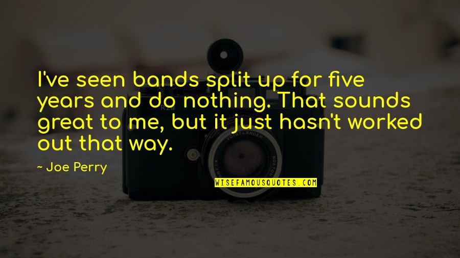 Nothing To It But To Do It Quotes By Joe Perry: I've seen bands split up for five years Nothing To It But To Do It Quotes By Joe Perry: I've seen bands split up for five years