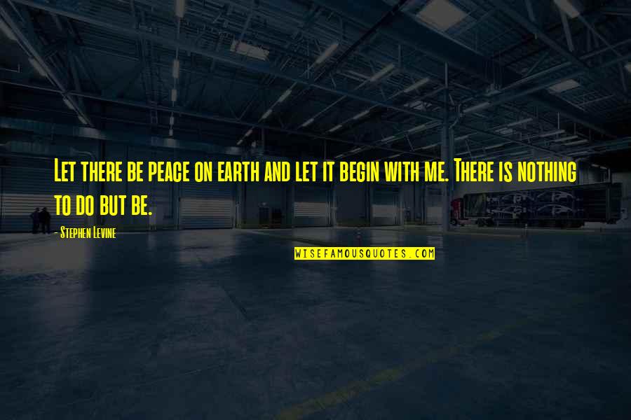 Nothing To It But To Do It Quotes By Stephen Levine: Let there be peace on earth and let Nothing To It But To Do It Quotes By Stephen Levine: Let there be peace on earth and let