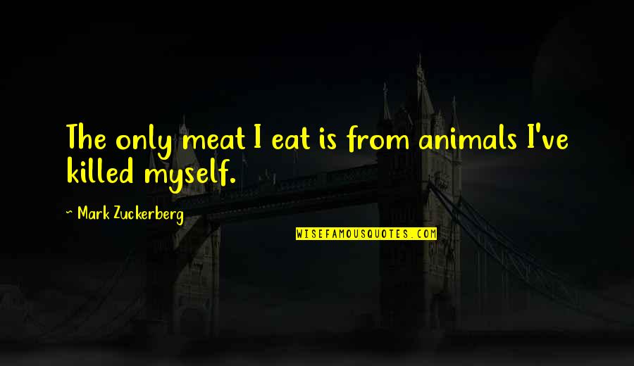 Nothing To Lose And Everything To Gain Quotes By Mark Zuckerberg: The only meat I eat is from animals
