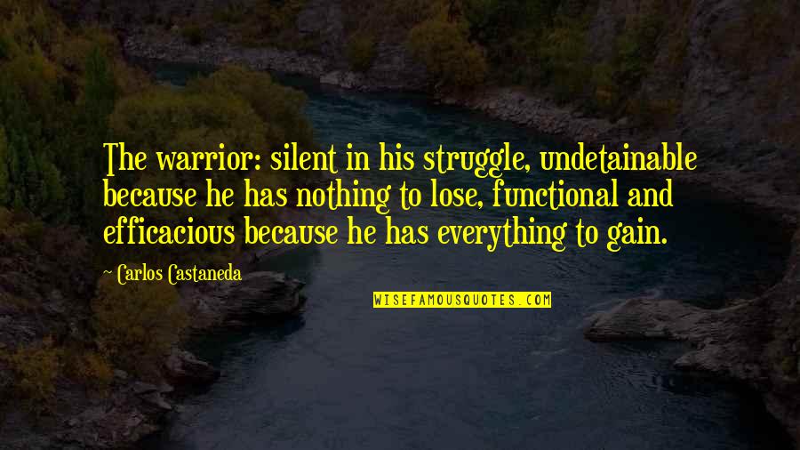 Nothing To Lose Best Quotes By Carlos Castaneda: The warrior: silent in his struggle, undetainable because Nothing To Lose Best Quotes By Carlos Castaneda: The warrior: silent in his struggle, undetainable because