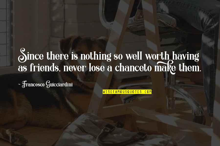 Nothing To Lose Best Quotes By Francesco Guicciardini: Since there is nothing so well worth having Nothing To Lose Best Quotes By Francesco Guicciardini: Since there is nothing so well worth having