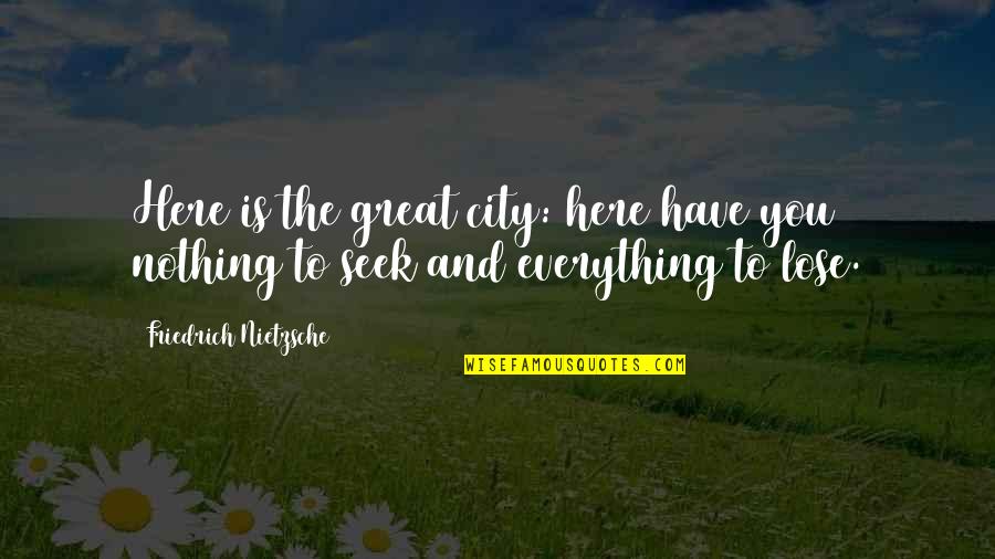 Nothing To Lose Best Quotes By Friedrich Nietzsche: Here is the great city: here have you