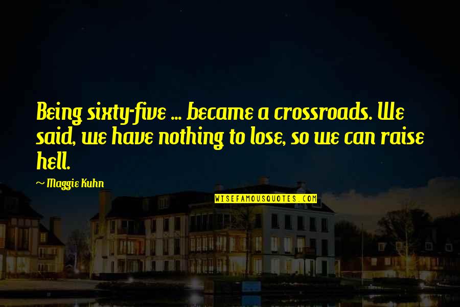 Nothing To Lose Best Quotes By Maggie Kuhn: Being sixty-five ... became a crossroads. We said,