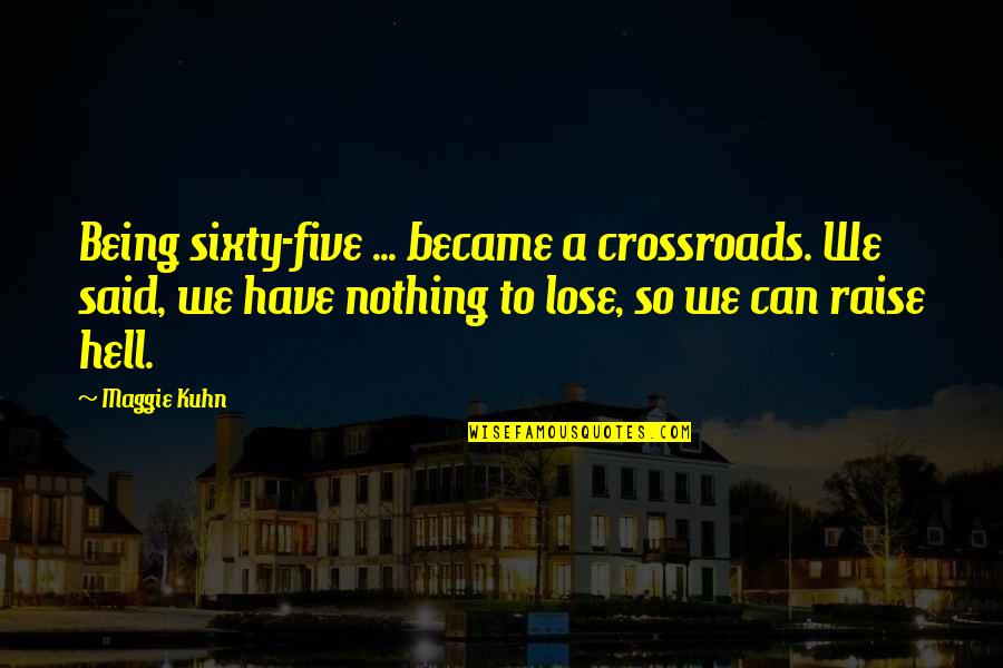 Nothing To Lose Best Quotes By Maggie Kuhn: Being sixty-five ... became a crossroads. We said, Nothing To Lose Best Quotes By Maggie Kuhn: Being sixty-five ... became a crossroads. We said,