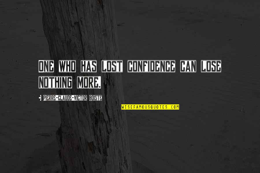 Nothing To Lose Best Quotes By Pierre-Claude-Victor Boiste: One who has lost confidence can lose nothing Nothing To Lose Best Quotes By Pierre-Claude-Victor Boiste: One who has lost confidence can lose nothing