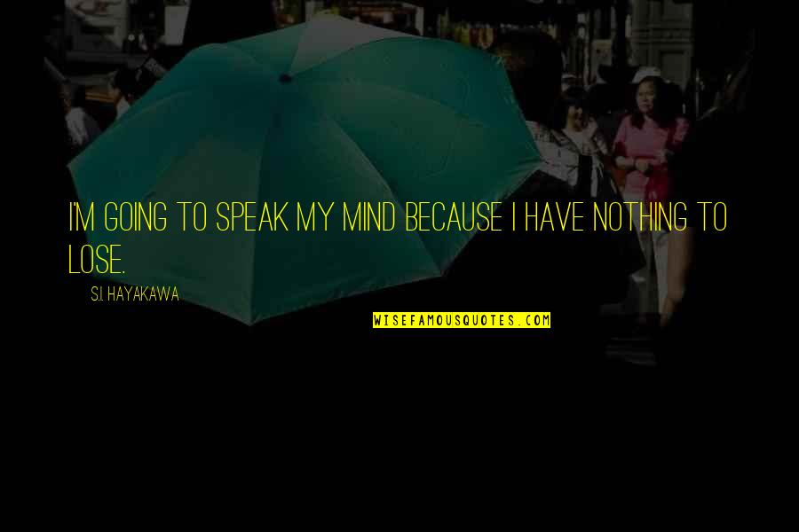Nothing To Lose Best Quotes By S.I. Hayakawa: I'm going to speak my mind because I Nothing To Lose Best Quotes By S.I. Hayakawa: I'm going to speak my mind because I