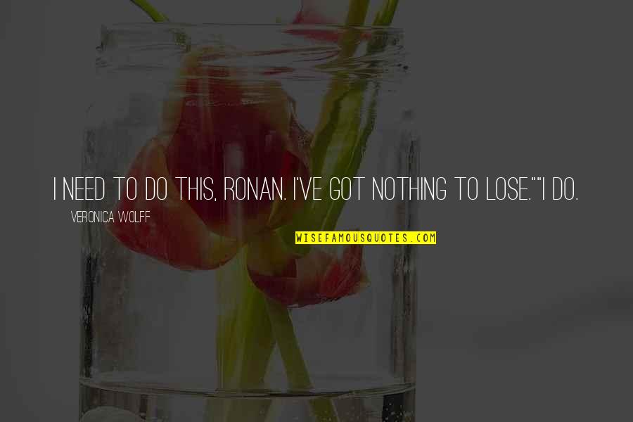 Nothing To Lose Best Quotes By Veronica Wolff: I need to do this, Ronan. I've got